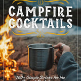 Campfire Cocktails: 100+ Simple Drinks for the Great Outdoors