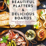 Beautiful Platters & Delicious Boards: Over 150 Recipes and Tips for Crafting Memorable Service Boards